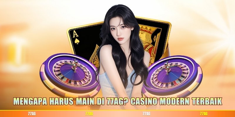 Mengapa Harus Main di 77AG? Casino Modern Terbaik